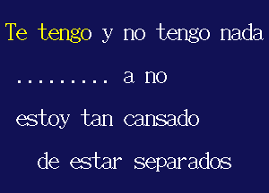 Te tengo y no tengo nada

de estar separados