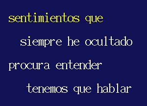 sentimientos que
siempre he ocultado

procura entender

tenemos que hablar