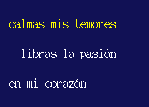 calmas mis temores

libras 1a pasidn

en mi corazOn