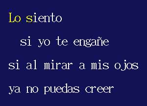 Lo siento

Si yo te enga e

Si a1 mirar a mis ojos

ya no puedas creer