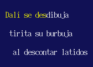 Dali se desdibuja

tirita su burbuja

a1 descontar latidos