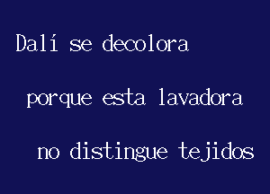 Dali se decolora

porque esta lavadora

no distingue tejidos