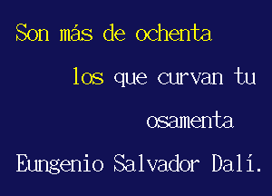 Son mas de ochenta

los que curvan tu

osamenta

Eungenio Salvador Dali.