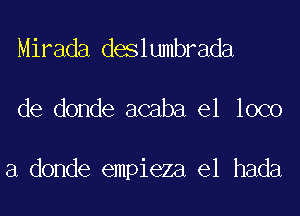 Mirada deslumbrada

de donde acaba el loco

a donde empieza e1 hada