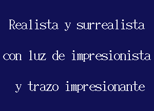 Realista y surrealista
con luz de impresionista

y trazo impresionante