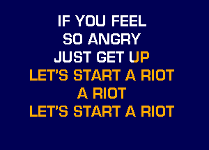 IF YOU FEEL
SD ANGRY
JUST GET UP
LET'S START A RIOT
A RIOT
LETAS START A RIOT