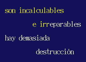 son incalculables

e irreparables

hay demasiada

destruccidn