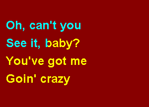 Oh, can't you
See it, baby?

You've got me
Goin' crazy