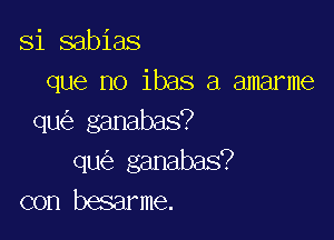 Si sabias
que no ibas a amarme

qwir ganabas?
qLK'e ganabas?
con besarme.