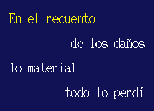 En el recuento

de los da os

10 material

todo lo perdi