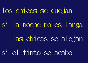 los Chicos se quejan
Si la noche no es larga
las Chicas se alejan

Si el tinto se acabo