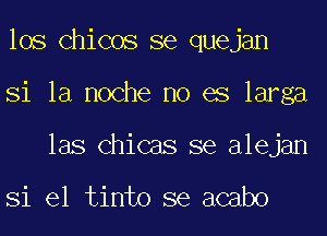 los Chicos se quejan
Si la noche no es larga
las Chicas se alejan

Si el tinto se acabo