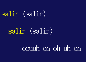 salir (salir)

salir (salir)

oouuh oh oh uh oh