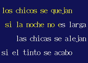 los Chicos se quejan
Si la noche no es larga
las Chicas se alejan

Si el tinto se acabo