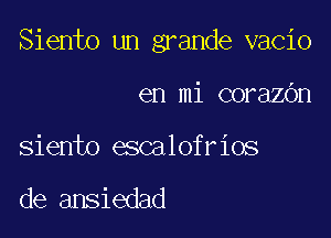 Siento un grande vacio

en mi corazbn

siento escalofrios

de ansiedad