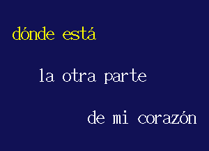 d6nde esta

la otra parte

de mi corazOn