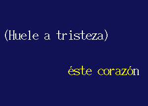 (Huele a tristeza)

c'este corazbn