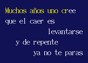 Muchos 3 08 uno cree
que el caer es

levantarse
y de repente
ya no te paras