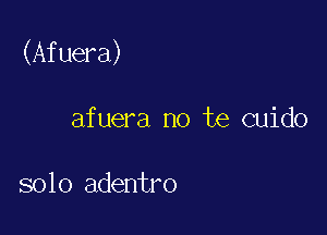 (Afuera)

afuera no te cuido

solo adentro