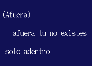 (Afuera)

afuera tu no existes

solo adentro