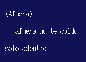 (Afuera)

afuera no te cuido

solo adentro