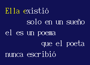 Ella existio
solo en un sue o

e1 es un poema
que el poeta
nunca escribio