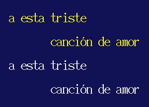 a esta triste

canCiOn de amor

a esta triste

canCiOn de amor