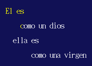 E1 es
como un dios

ella es

como una virgen