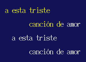 a esta triste

canCiOn de amor

a esta triste

canCiOn de amor