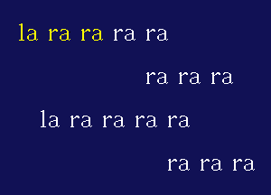 la ra ra ra ra

ra ra ra

la ra ra ra ra

ra I'El ra