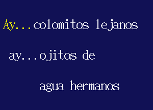 Ay...colomitos lejanos

ay...ojitos de

agua hermanos