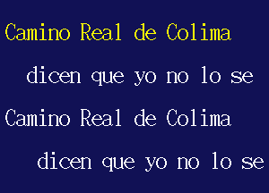 Camino Real de Colima
dicen que yo no 10 se
Camino Real de Colima

dicen que yo no 10 se