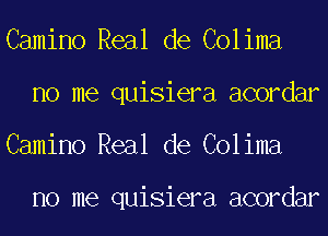 Camino Real de Colima
no me quisiera acordar
Camino Real de Colima

no me quisiera acordar