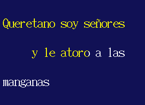 Queretano soy seflores

y le atom a las

manganas