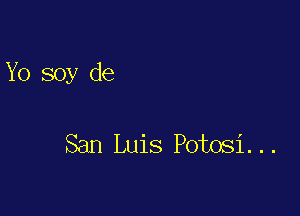 Yo soy de

San Luis Potosi...
