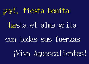 pyLiHe atmmia
hasta el alma grita
con todas sus fuerzas

iViva Aguascalientes!