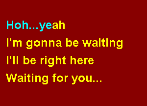 Hoh...yeah
I'm gonna be waiting

I'll be right here
Waiting for you...