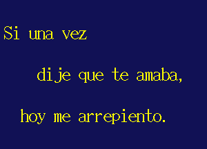 Si una vez

dije que te amaba,

hoy me arrepiento.