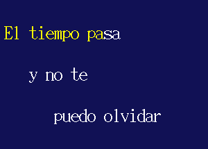 E1 tiempo pasa

y no te

puedo olvidar