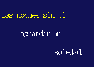 Las noches sin ti

agrandan mi

soledad,