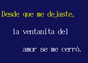 Desde que me dejaste,

1a ventanita del

I

81110? SQ me cerro.