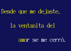 Desde que me dejaste,

1a ventanita del

I

81110? SQ me cerro.