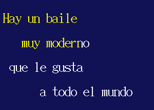 Hay un baile

muy moderno

que le gusta

a todo el mundo