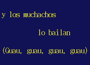 y los muchachos

lo bailan

(Guau, guau, guau, guau)