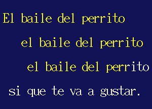 E1 baile del perrito
el baile del perrito
el baile del perrito
Si que te va a gustm.