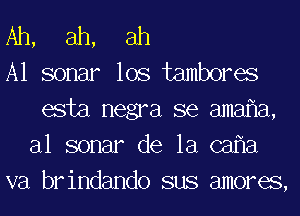 Ah, ah, ah

A1 sonar lOS tambores
esta negra se amafm,
al sonar de la cafla

va brindando sus amores,