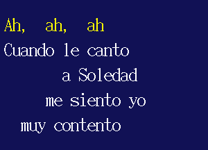 Ah, ah, ah
Cuando 1e canto
a Soledad

me siento yo
muy contento