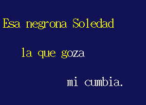 Esa negrona Soledad

la que goza

mi cumbia.