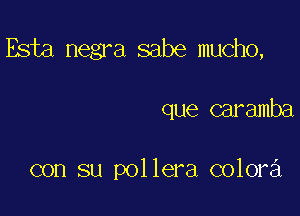 Esta negra sabe mucho,

que caramba

con su pollera colora