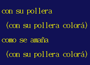 con su pollera
(con su pollera colora)

como se ama a

(con su pollera colora)